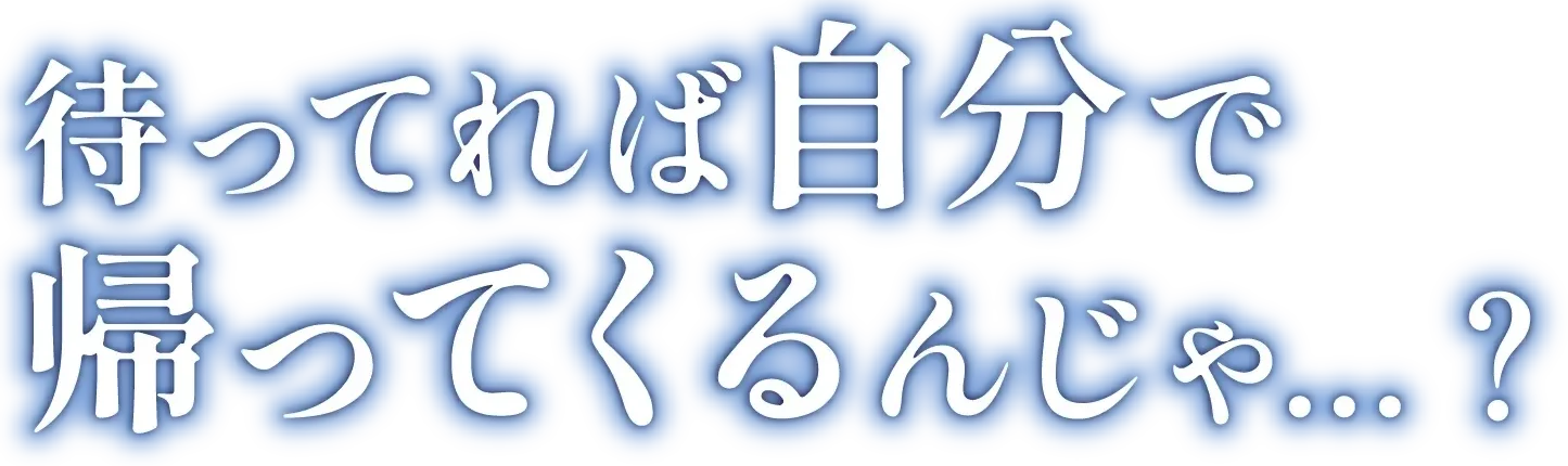 待ってれば帰ってくるんじゃ
