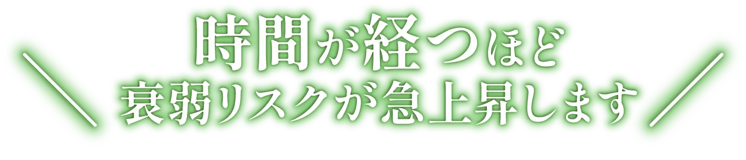 時間が経つほど衰弱リスクが急上昇します